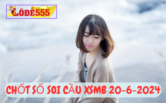  Soi Cầu XSMB 20-6-2024 | Dự Đoán Kết Quả Xổ Số Miền Bắc